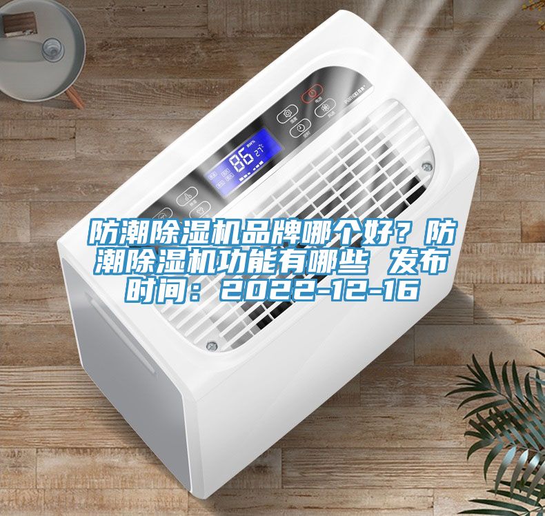 防潮除濕機(jī)品牌哪個(gè)好？防潮除濕機(jī)功能有哪些 發(fā)布時(shí)間：2022-12-16