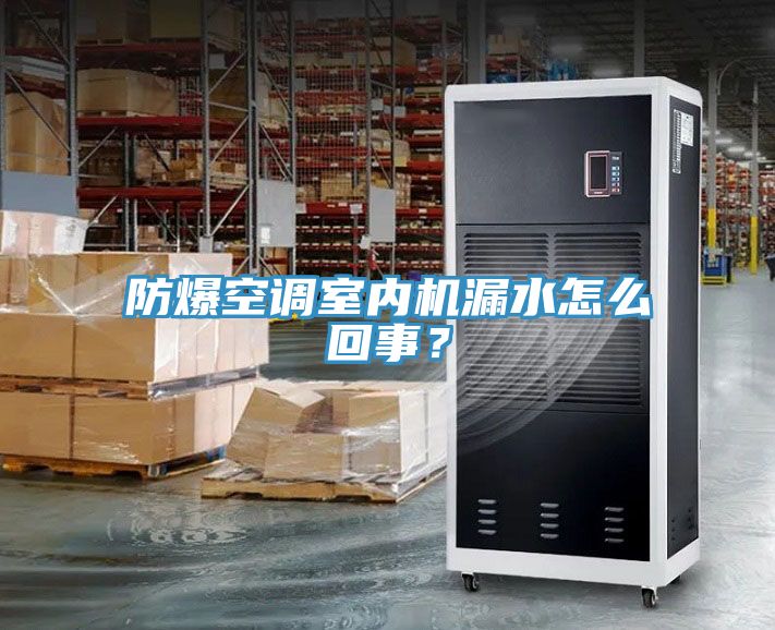 防爆空調室內機漏水怎么回事？