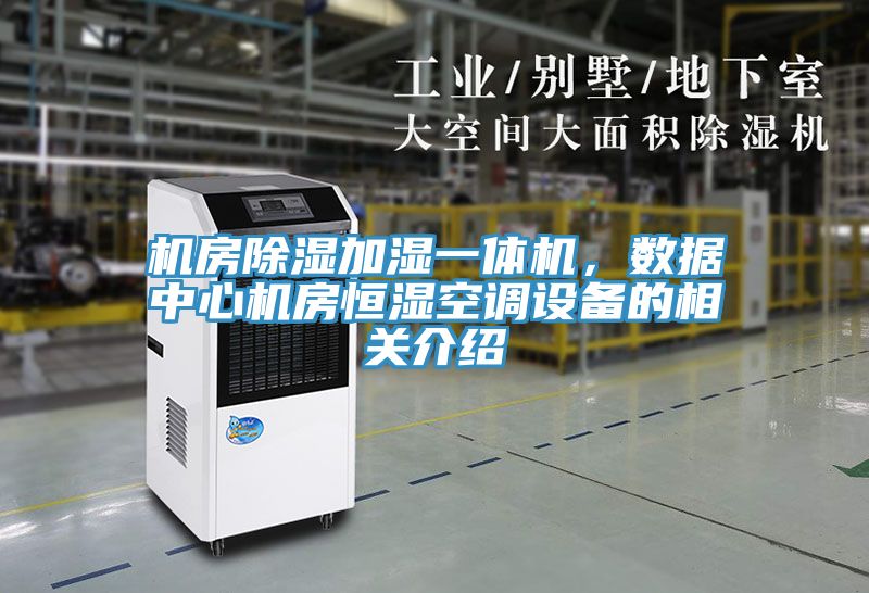 機(jī)房除濕加濕一體機(jī)，數(shù)據(jù)中心機(jī)房恒濕空調(diào)設(shè)備的相關(guān)介紹