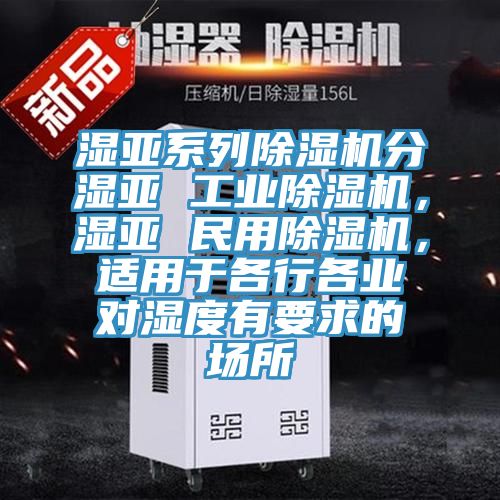 濕亞系列除濕機分濕亞 工業(yè)除濕機，濕亞 民用除濕機，適用于各行各業(yè)對濕度有要求的場所