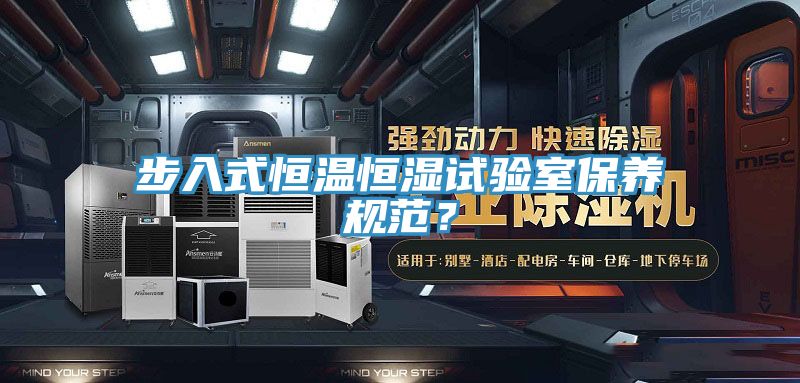 步入式恒溫恒濕試驗室保養(yǎng)規(guī)范？