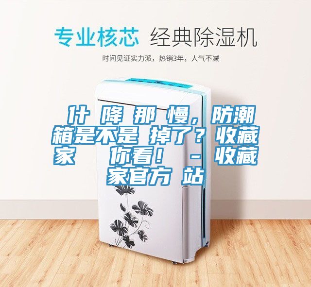 為什麼降濕那麼慢，防潮箱是不是壞掉了？收藏家實(shí)測(cè)給你看！ - 收藏家官方網(wǎng)站