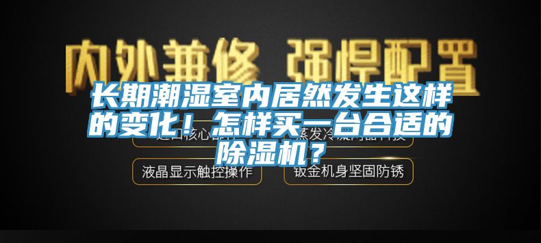 長(zhǎng)期潮濕室內(nèi)居然發(fā)生這樣的變化！怎樣買一臺(tái)合適的除濕機(jī)？