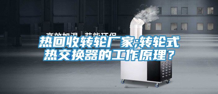 熱回收轉(zhuǎn)輪廠家;轉(zhuǎn)輪式熱交換器的工作原理？