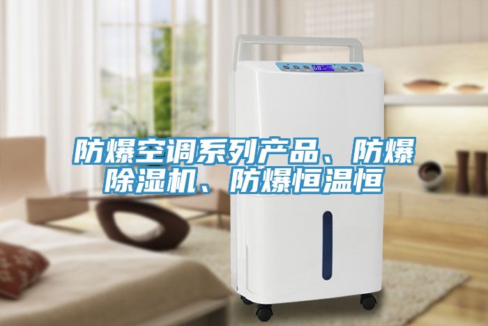 防爆空調(diào)系列產(chǎn)品、防爆除濕機、防爆恒溫恒