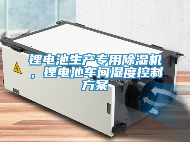 鋰電池生產專用除濕機，鋰電池車間濕度控制方案