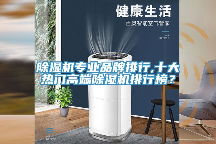 除濕機(jī)專業(yè)品牌排行,十大熱門高端除濕機(jī)排行榜？