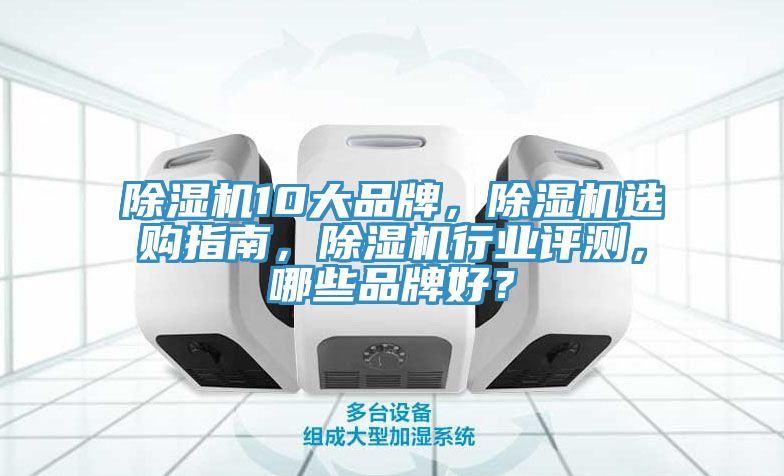 除濕機(jī)10大品牌，除濕機(jī)選購指南，除濕機(jī)行業(yè)評測，哪些品牌好？