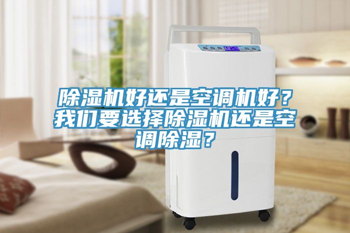 除濕機好還是空調(diào)機好？我們要選擇除濕機還是空調(diào)除濕？