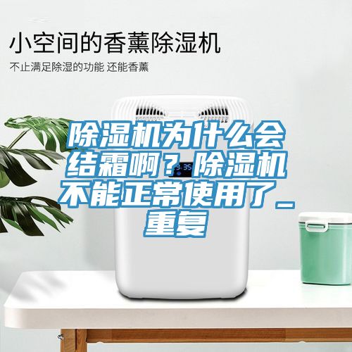 除濕機(jī)為什么會(huì)結(jié)霜啊？除濕機(jī)不能正常使用了_重復(fù)