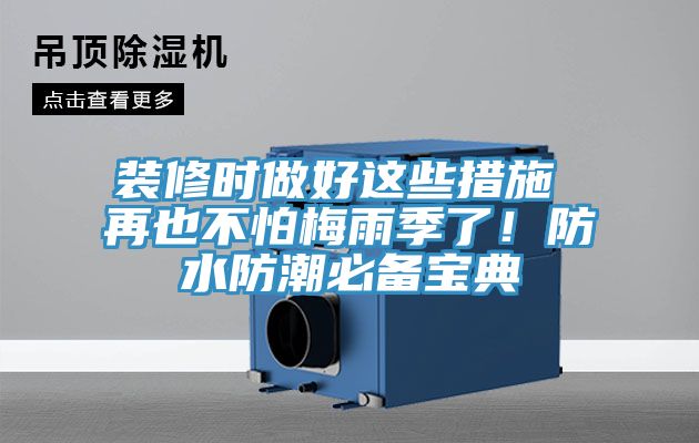 裝修時(shí)做好這些措施 再也不怕梅雨季了！防水防潮必備寶典