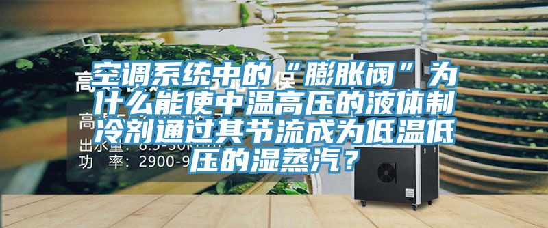 空調(diào)系統(tǒng)中的“膨脹閥”為什么能使中溫高壓的液體制冷劑通過其節(jié)流成為低溫低壓的濕蒸汽？