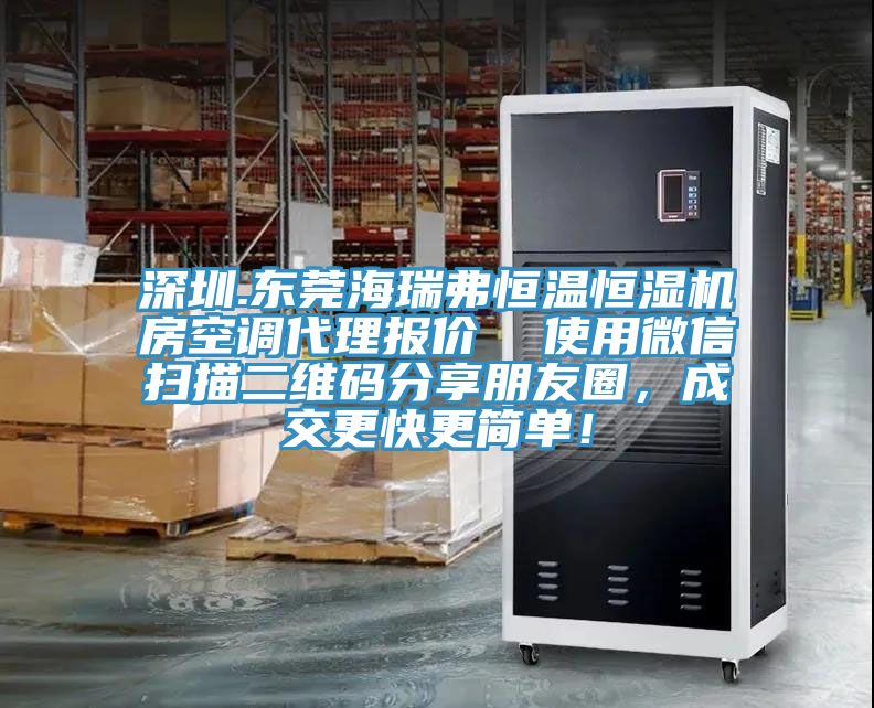 深圳.東莞海瑞弗恒溫恒濕機(jī)房空調(diào)代理報(bào)價(jià)  使用微信掃描二維碼分享朋友圈，成交更快更簡單！