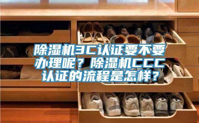 除濕機(jī)3C認(rèn)證要不要辦理呢？除濕機(jī)CCC認(rèn)證的流程是怎樣？