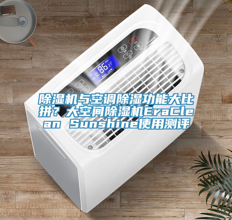 除濕機與空調(diào)除濕功能大比拼？大空間除濕機EraClean Sunshine使用測評