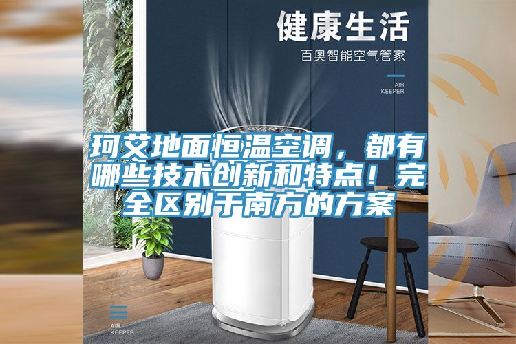 珂艾地面恒溫空調，都有哪些技術創(chuàng)新和特點！完全區(qū)別于南方的方案