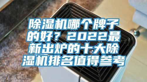 除濕機(jī)哪個(gè)牌子的好？2022最新出爐的十大除濕機(jī)排名值得參考