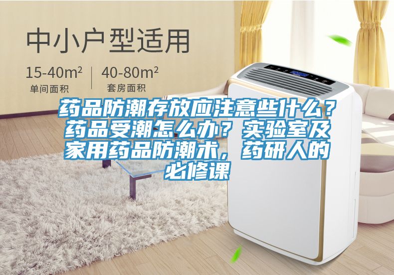 藥品防潮存放應(yīng)注意些什么？藥品受潮怎么辦？實(shí)驗(yàn)室及家用藥品防潮術(shù)，藥研人的必修課