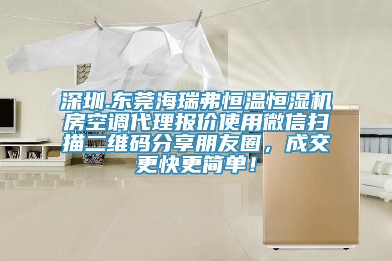 深圳.東莞海瑞弗恒溫恒濕機(jī)房空調(diào)代理報(bào)價(jià)使用微信掃描二維碼分享朋友圈，成交更快更簡單！