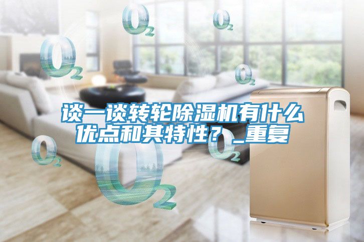 談一談轉(zhuǎn)輪除濕機(jī)有什么優(yōu)點(diǎn)和其特性？_重復(fù)