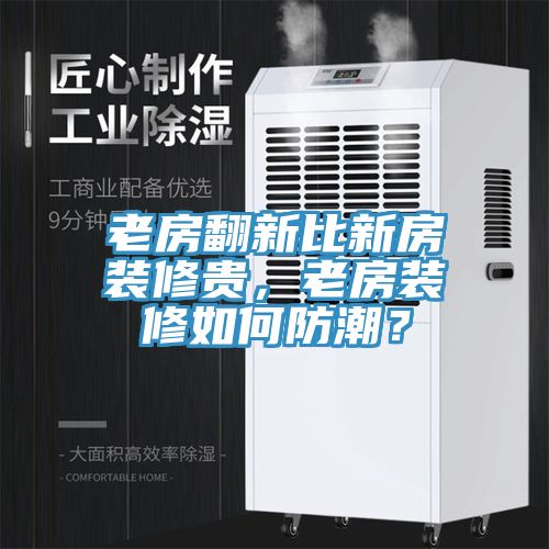 老房翻新比新房裝修貴，老房裝修如何防潮？