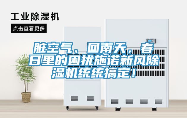 臟空氣、回南天，春日里的困擾施諾新風除濕機統(tǒng)統(tǒng)搞定！