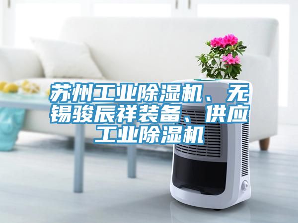 蘇州工業(yè)除濕機(jī)、無(wú)錫駿辰祥裝備、供應(yīng)工業(yè)除濕機(jī)