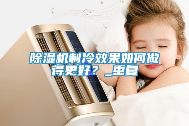 除濕機制冷效果如何做得更好？_重復(fù)