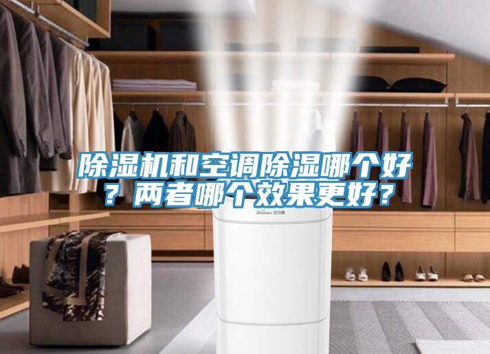 除濕機(jī)和空調(diào)除濕哪個(gè)好？?jī)烧吣膫€(gè)效果更好？