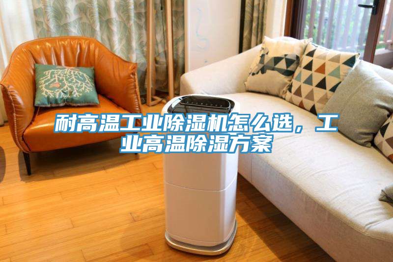 耐高溫工業(yè)除濕機怎么選，工業(yè)高溫除濕方案