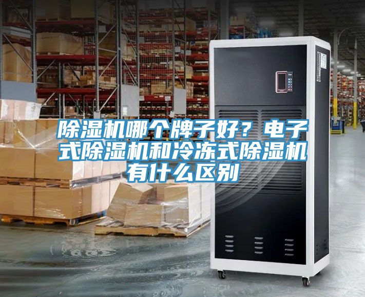 除濕機(jī)哪個(gè)牌子好？電子式除濕機(jī)和冷凍式除濕機(jī)有什么區(qū)別