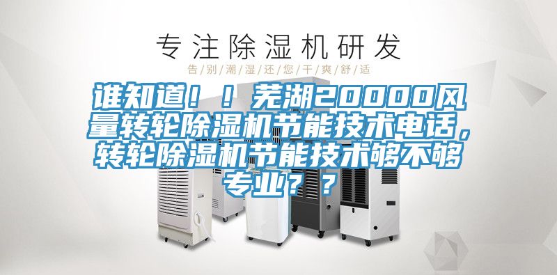 誰知道??！蕪湖20000風(fēng)量轉(zhuǎn)輪除濕機節(jié)能技術(shù)電話，轉(zhuǎn)輪除濕機節(jié)能技術(shù)夠不夠?qū)I(yè)？？