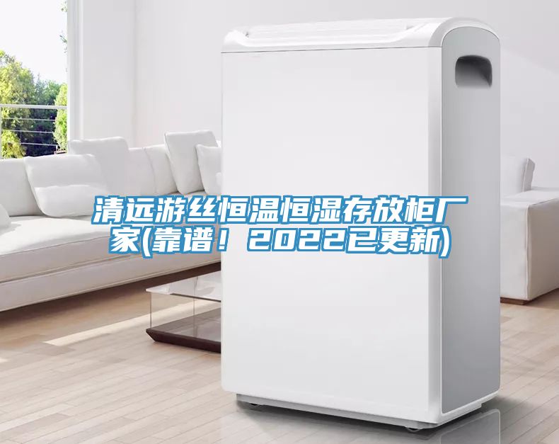 清遠(yuǎn)游絲恒溫恒濕存放柜廠家(靠譜！2022已更新)