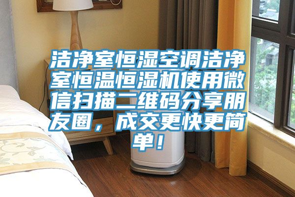 潔凈室恒濕空調(diào)潔凈室恒溫恒濕機使用微信掃描二維碼分享朋友圈，成交更快更簡單！