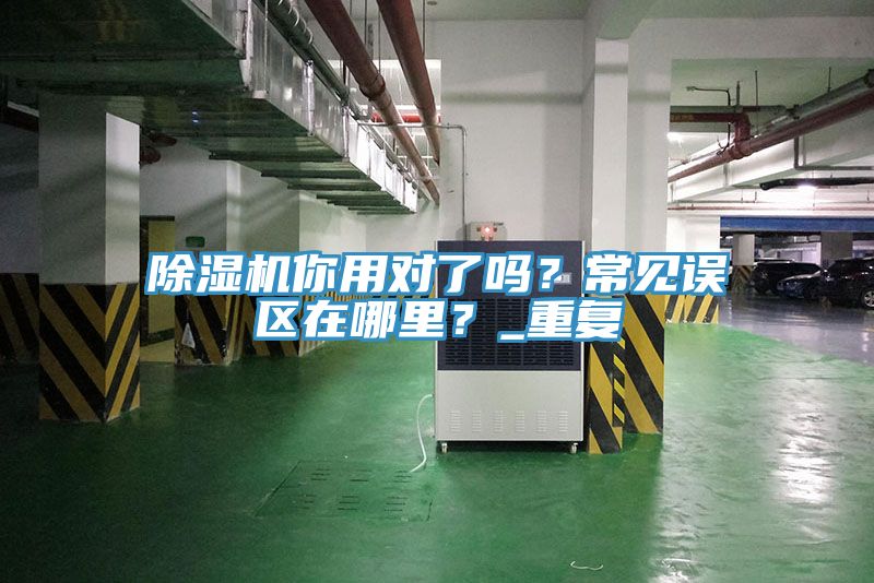 除濕機(jī)你用對(duì)了嗎？常見(jiàn)誤區(qū)在哪里？_重復(fù)