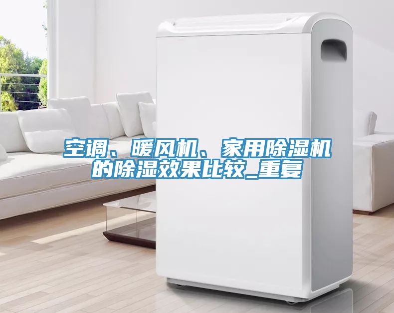 空調(diào)、暖風(fēng)機(jī)、家用除濕機(jī)的除濕效果比較_重復(fù)