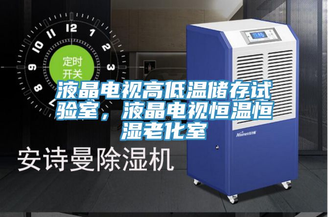 液晶電視高低溫儲存試驗(yàn)室，液晶電視恒溫恒濕老化室