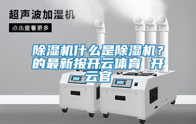 除濕機什么是除濕機？的最新報開云體育 開云官