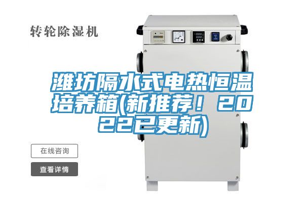 濰坊隔水式電熱恒溫培養(yǎng)箱(新推薦！2022已更新)