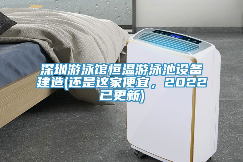 深圳游泳館恒溫游泳池設(shè)備建造(還是這家便宜，2022已更新)