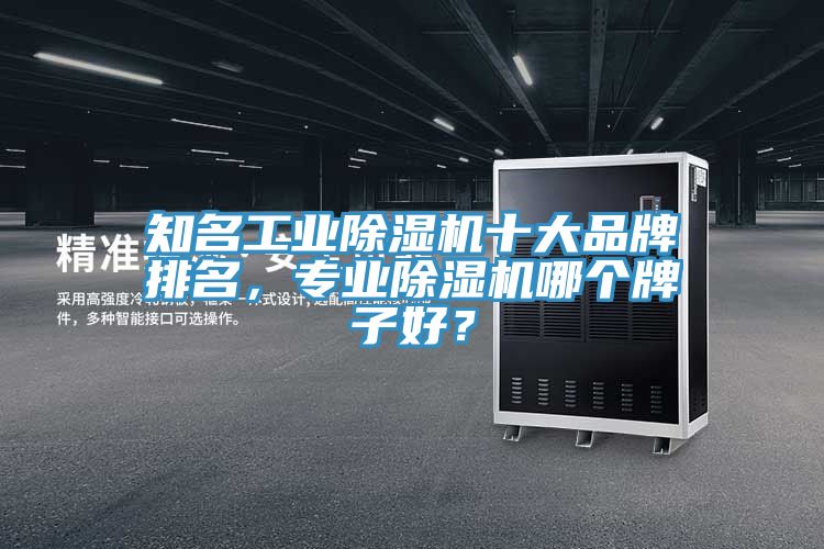 知名工業(yè)除濕機(jī)十大品牌排名，專業(yè)除濕機(jī)哪個牌子好？