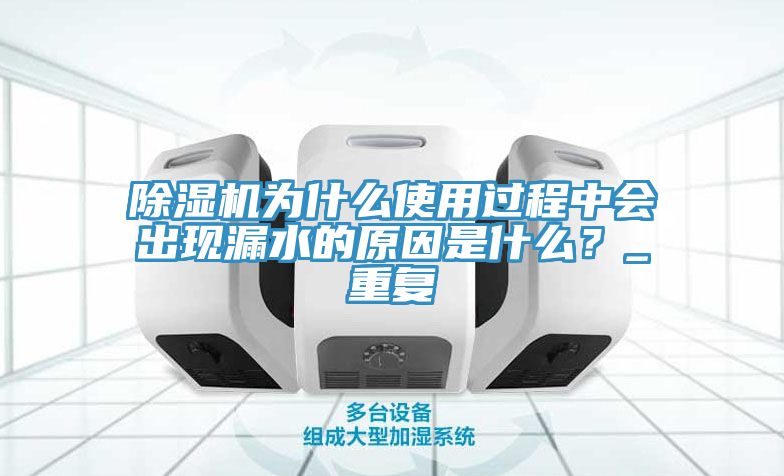 除濕機(jī)為什么使用過程中會(huì)出現(xiàn)漏水的原因是什么？_重復(fù)
