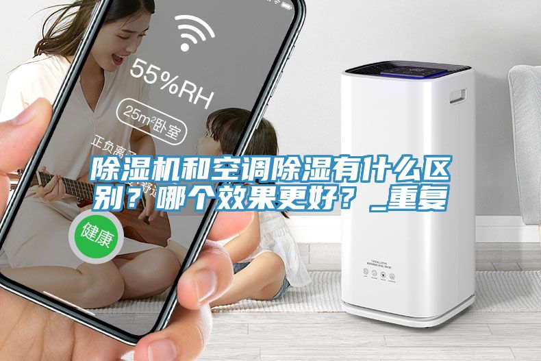 除濕機(jī)和空調(diào)除濕有什么區(qū)別？哪個(gè)效果更好？_重復(fù)