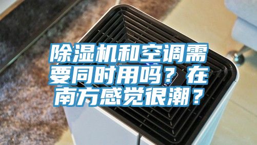 除濕機(jī)和空調(diào)需要同時(shí)用嗎？在南方感覺很潮？
