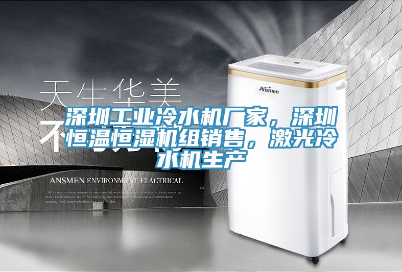 深圳工業(yè)冷水機(jī)廠家，深圳恒溫恒濕機(jī)組銷售，激光冷水機(jī)生產(chǎn)