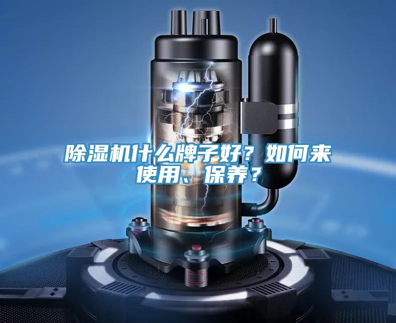 除濕機什么牌子好？如何來使用、保養(yǎng)？