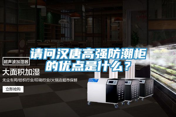 請(qǐng)問(wèn)漢唐高強(qiáng)防潮柜的優(yōu)點(diǎn)是什么？