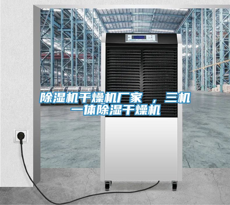 除濕機(jī)干燥機(jī)廠家 ，三機(jī)一體除濕干燥機(jī)