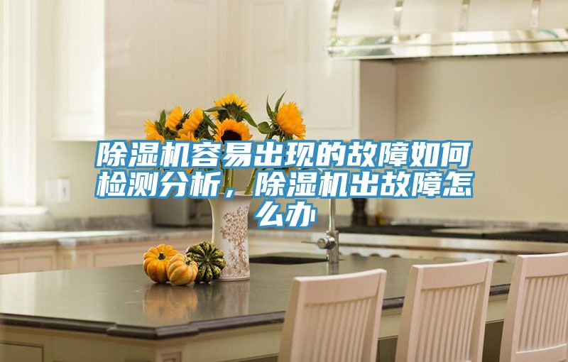 除濕機(jī)容易出現(xiàn)的故障如何檢測分析，除濕機(jī)出故障怎么辦