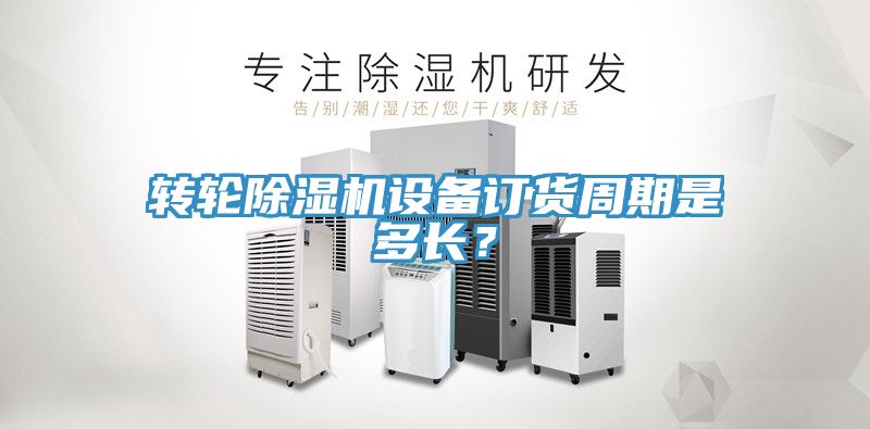 轉(zhuǎn)輪除濕機(jī)設(shè)備訂貨周期是多長(zhǎng)？